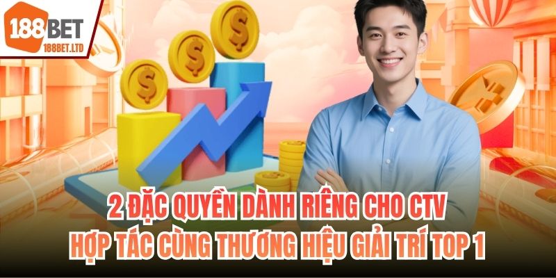 2 đặc quyền dành riêng cho CTV hợp tác cùng thương hiệu giải trí top 1
