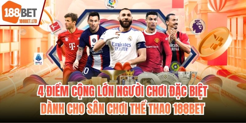 4 điểm cộng lớn người chơi đặc biệt dành cho sân chơi thể thao 188BET