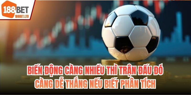Biến động càng nhiều thì trận đấu đó càng dễ thắng nếu biết phân tích