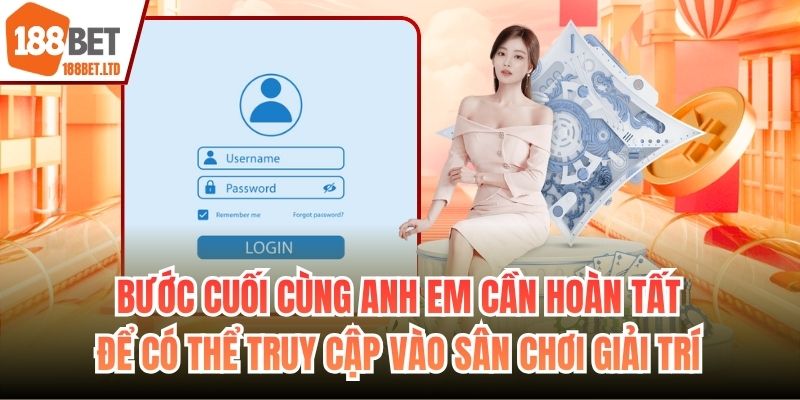Bước cuối cùng anh em cần hoàn tất để có thể truy cập vào sân chơi giải trí