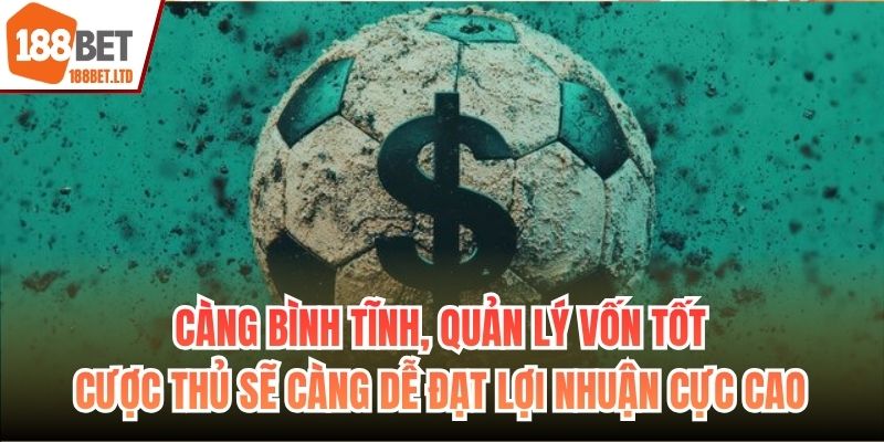 Càng bình tĩnh, quản lý vốn tốt cược thủ sẽ càng dễ đạt lợi nhuận cực cao