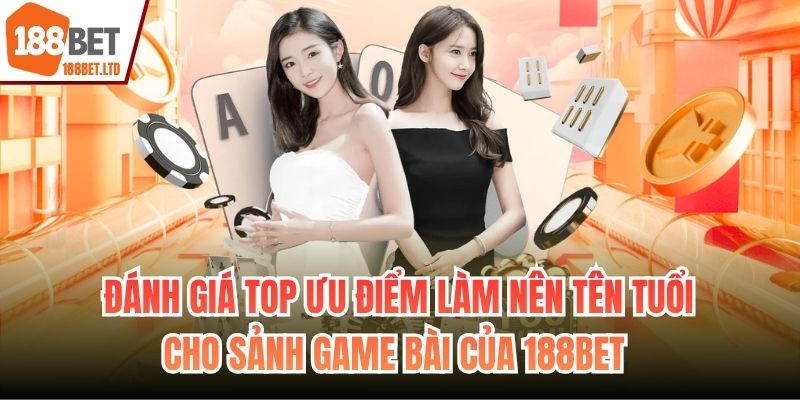 Đánh giá top ưu điểm làm nên tên tuổi cho sảnh game bài của 188BET 
