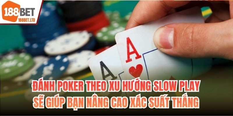 Đánh Poker theo xu hướng Slow Play sẽ giúp bạn nâng cao xác suất thắng