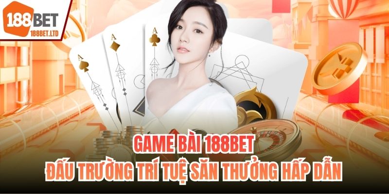 Game Bài 188BET - Đấu Trường Trí Tuệ Săn Thưởng Hấp Dẫn