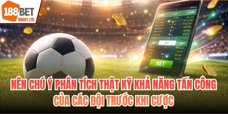 Nên chú ý phân tích thật kỹ khả năng tấn công của các đội trước khi cược