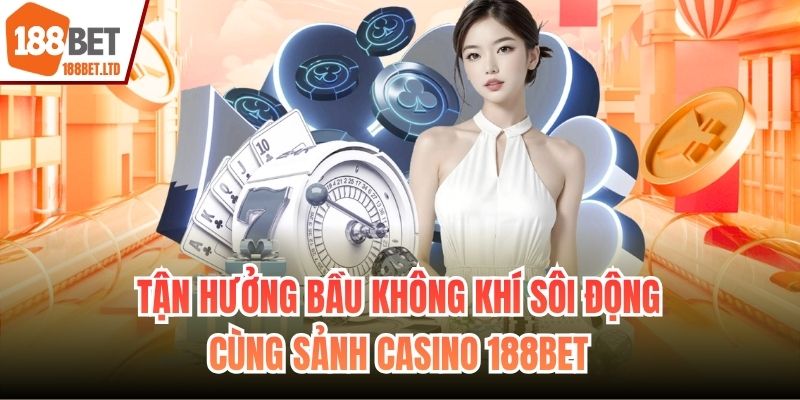Tận hưởng bầu không khí sôi động cùng sảnh Casino 188BET