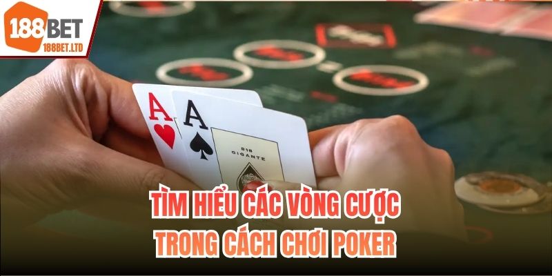 Tìm hiểu các vòng cược trong cách chơi Poker