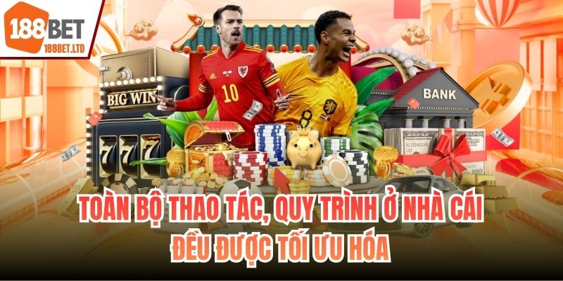 Toàn bộ thao tác, quy trình ở nhà cái đều được tối ưu hóa